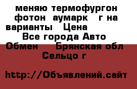 меняю термофургон фотон  аумарк 13г на варианты › Цена ­ 400 000 - Все города Авто » Обмен   . Брянская обл.,Сельцо г.